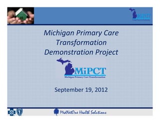 Michigan Primary Care 
   Transformation 
Demonstration Project



   September 19, 2012
 