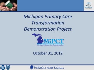 Michigan Primary Care
   Transformation
Demonstration Project



    October 31, 2012
 