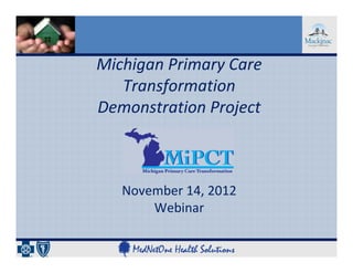 Michigan Primary Care 
   Transformation 
Demonstration Project



   November 14, 2012
       Webinar
 