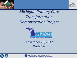 Michigan Primary Care
   Transformation
Demonstration Project



   November 28, 2012
       Webinar
 