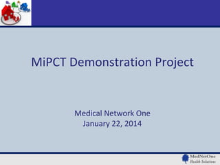 MiPCT Demonstration Project

Medical Network One
January 22, 2014

 