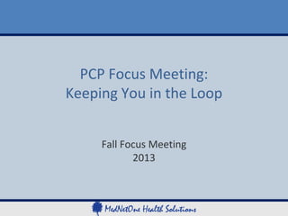 PCP Focus Meeting:
Keeping You in the Loop
Fall Focus Meeting
2013

 