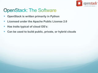  OpenStack is written primarily in Python
 Licensed under the Apache Public License 2.0
 Has traits typical of cloud OS’s:
 Can be used to build public, private, or hybrid clouds
 