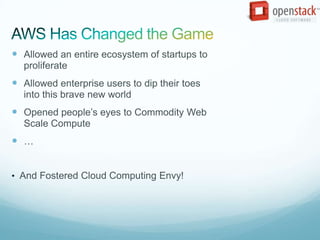  Allowed an entire ecosystem of startups to
  proliferate
 Allowed enterprise users to dip their toes
  into this brave new world
 Opened people’s eyes to Commodity Web
  Scale Compute
 …


• And Fostered Cloud Computing Envy!
 