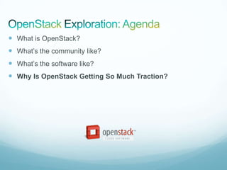  What is OpenStack?
 What’s the community like?
 What’s the software like?
 Why Is OpenStack Getting So Much Traction?
 