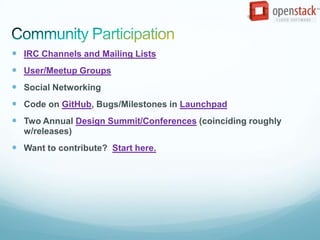  IRC Channels and Mailing Lists
 User/Meetup Groups
 Social Networking
 Code on GitHub, Bugs/Milestones in Launchpad
 Two Annual Design Summit/Conferences (coinciding roughly
  w/releases)
 Want to contribute? Start here.
 