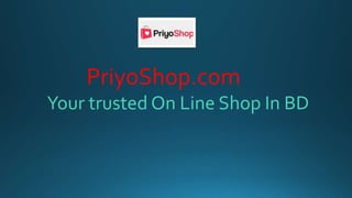 PriyoShop.com
Your trusted On Line Shop In BD
 