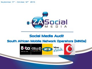 September 11th – October 12th 2013.

Social Media Audit
South African Mobile Network Operators (MNOs)

 