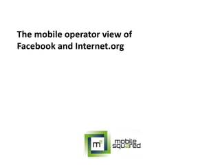 The mobile operator view of
Facebook and Internet.org

 
