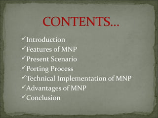 Introduction
Features of MNP
Present Scenario
Porting Process
Technical Implementation of MNP
Advantages of MNP
Conclusion
 
