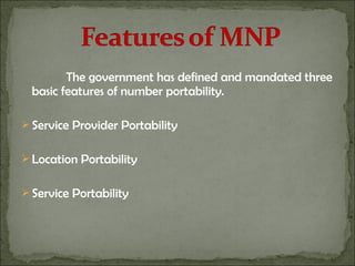 The government has defined and mandated three
basic features of number portability.
 Service Provider Portability
 Location Portability
 Service Portability
 