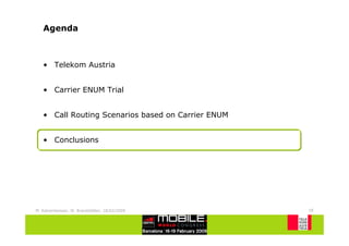 Agenda



   • Telekom Austria


   • Carrier ENUM Trial


   • Call Routing Scenarios based on Carrier ENUM


   • Conclusions




M. Katzenbeisser, W. Brandstätter, 18/02/2009       18
 