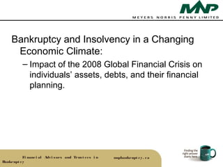 Bankruptcy and Insolvency in a Changing
      Economic Climate:
           – Impact of the 2008 Global Financial Crisis on
             individuals’ assets, debts, and their financial
             planning.




           Fi nanc i al Advi s ors and Trus t ees i n   mnpbankrupt c y. c a
Bankrupt c y
 