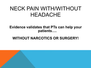 Neck Pain with/without Headache Evidence validates that PTs can help your patients…. WITHOUT NARCOTICS OR SURGERY! 