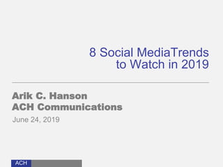 ACH
8 Social MediaTrends
to Watch in 2019
Arik C. Hanson
ACH Communications
June 24, 2019
 