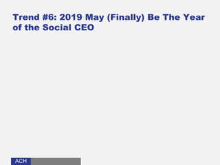 ACHACH
Trend #6: 2019 May (Finally) Be The Year
of the Social CEO
 