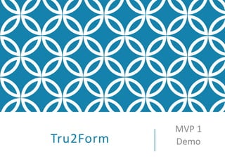 Tru2Form
MVP 1
Demo
 