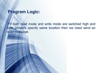 Page 11
If both read mode and write mode are switched high and
both pointers specify same location then we need send an
error message.
Program Logic: