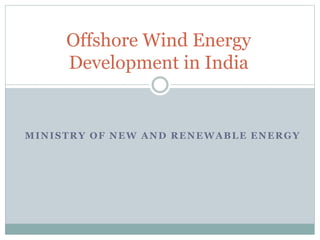 MINISTRY OF NEW AND RENEWABLE ENERGY
Offshore Wind Energy
Development in India
 