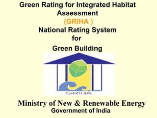 Green Rating for Integrated Habitat  Assessment   (GRIHA ) National Rating System  for  Green Building     Government of India   Ministry of New & Renewable Energy   