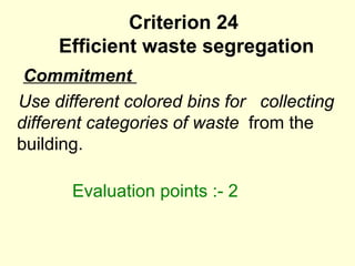 Criterion 24   Efficient waste segregation   Commitment  Use different colored bins for  collecting different categories of waste  from the building.  Evaluation points :- 2 