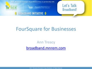 FourSquare for Businesses

         Ann Treacy
    broadband.mnrem.com



     ©2011 Minnesota Renewable Energy Marketplace. All Rights Reserved.
 