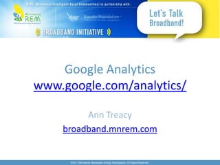 Google Analytics
www.google.com/analytics/

         Ann Treacy
    broadband.mnrem.com


      ©2011 Minnesota Renewable Energy Marketplace. All Rights Reserved.
 