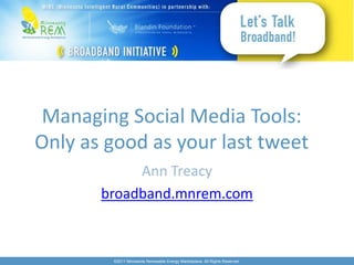Managing Social Media Tools:
Only as good as your last tweet
            Ann Treacy
       broadband.mnrem.com



        ©2011 Minnesota Renewable Energy Marketplace. All Rights Reserved.
 