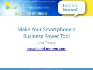 Make Your Smartphone a
 Business Power Tool
        Ann Treacy
   broadband.mnrem.com



    ©2011 Minnesota Renewable Energy Marketplace. All Rights Reserved.
 
