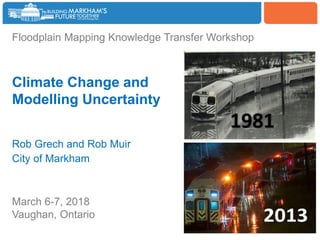 Woodbine
Floodplain Mapping Knowledge Transfer Workshop
Climate Change and
Modelling Uncertainty
Rob Grech and Rob Muir
Ci...