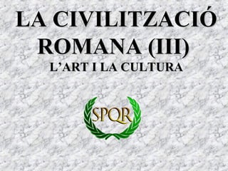 LA CIVILITZACIÓLA CIVILITZACIÓ
ROMANA (III)ROMANA (III)
L’ART I LA CULTURAL’ART I LA CULTURA
 