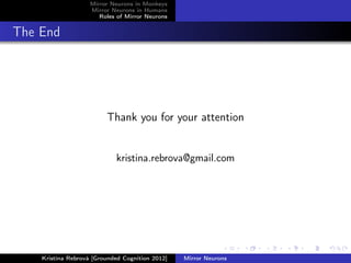 Mirror Neurons in Monkeys
Mirror Neurons in Humans
Roles of Mirror Neurons
The End
Thank you for your attention
kristina.rebrova@gmail.com
Kristína Rebrová [Grounded Cognition 2012] Mirror Neurons
 