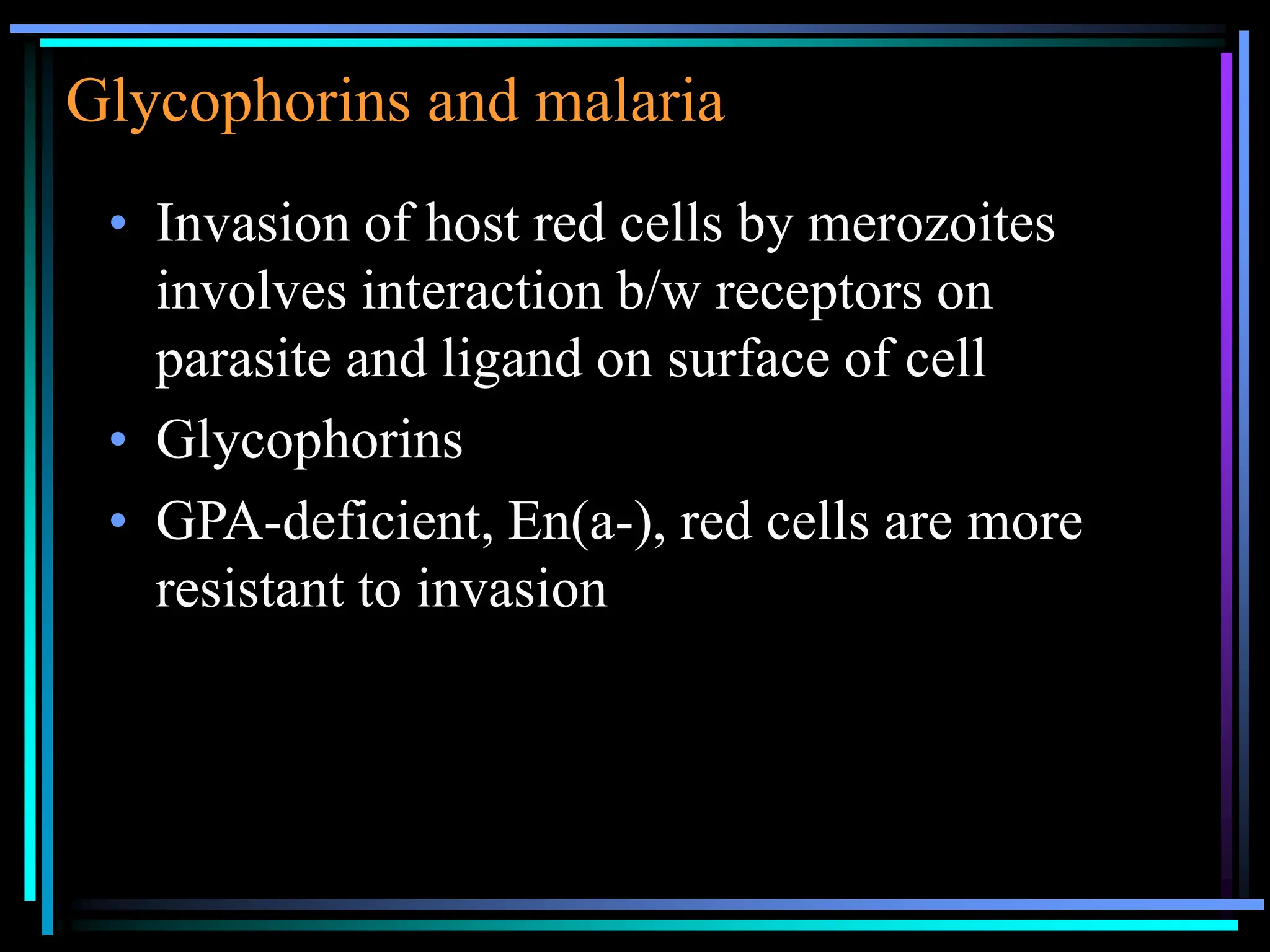 Glycophorins and malaria
• Invasion of host red cells by merozoites
involves interaction b/w receptors on
parasite and ligand on surface of cell
• Glycophorins
• GPA-deficient, En(a-), red cells are more
resistant to invasion
 
