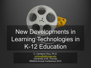 New Developments in
Learning Technologies in
K-12 Education
C. Candace Chou, Ph.D.
ccchou@stthomas.edu
University of St. Thomas
MNSAA Annual Conference 2010
 