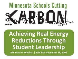 Achieving Real Energy 
 Reductions Through 
 Student Leadership
RFP How‐To Webinar | 3:45 PM  November 18, 2009
 
