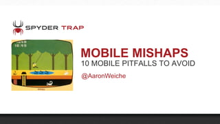 MOBILE MISHAPS
10 MOBILE PITFALLS TO AVOID
@AaronWeiche
 