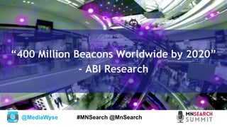 @MediaWyse #MNSearch @MnSearch
“400 Million Beacons Worldwide by 2020”
- ABI Research
 