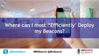 @MediaWyse #MNSearch @MnSearch
Where can I most “Efficiently’ Deploy
my Beacons?
 