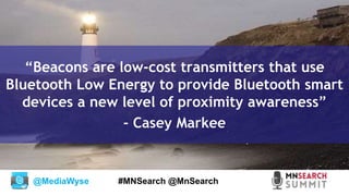 @MediaWyse #MNSearch @MnSearch
“Beacons are low-cost transmitters that use
Bluetooth Low Energy to provide Bluetooth smart...