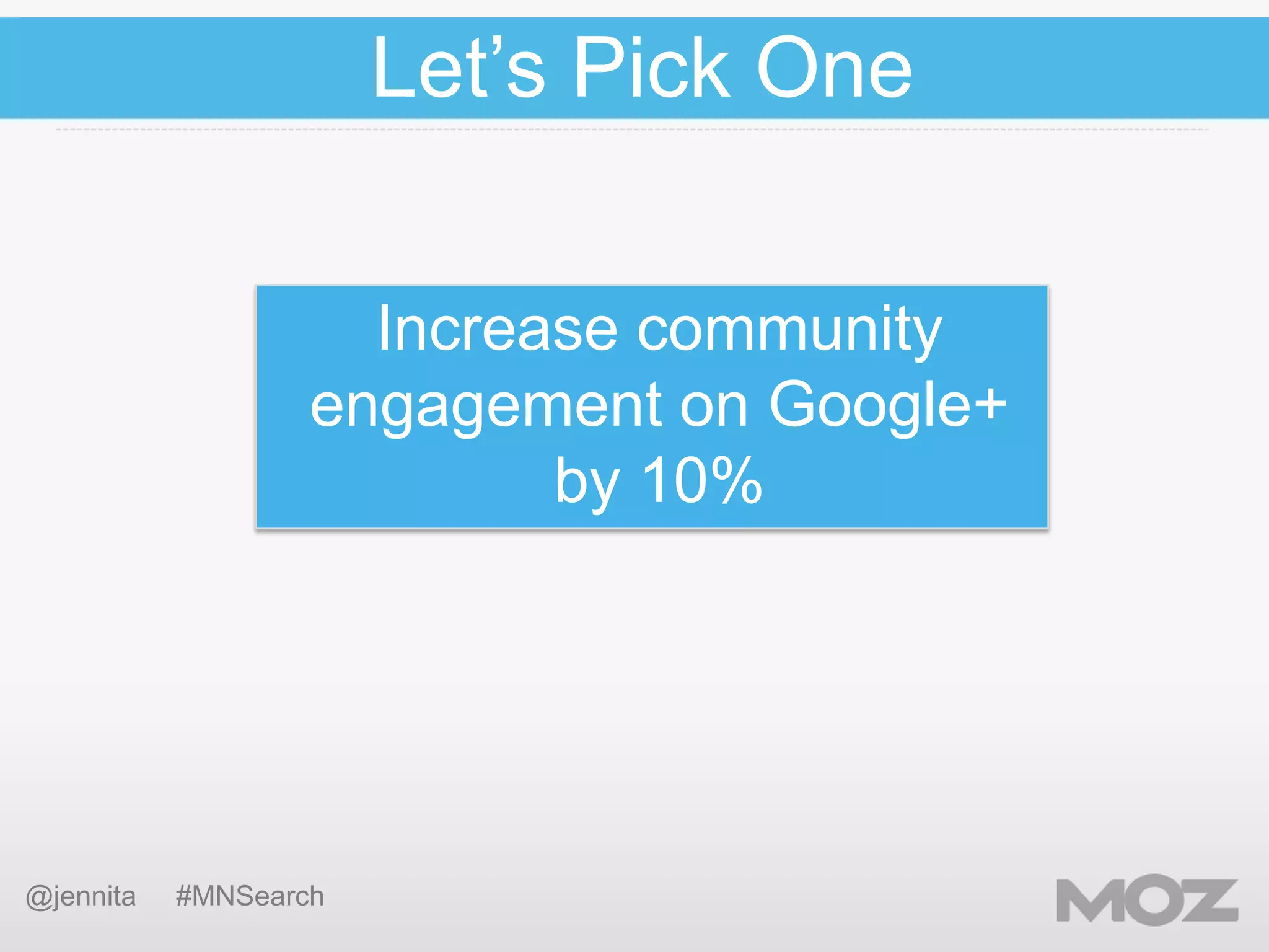 Let’s Pick One
Increase community
engagement on Google+
by 10%

@jennita

#MNSearch

 