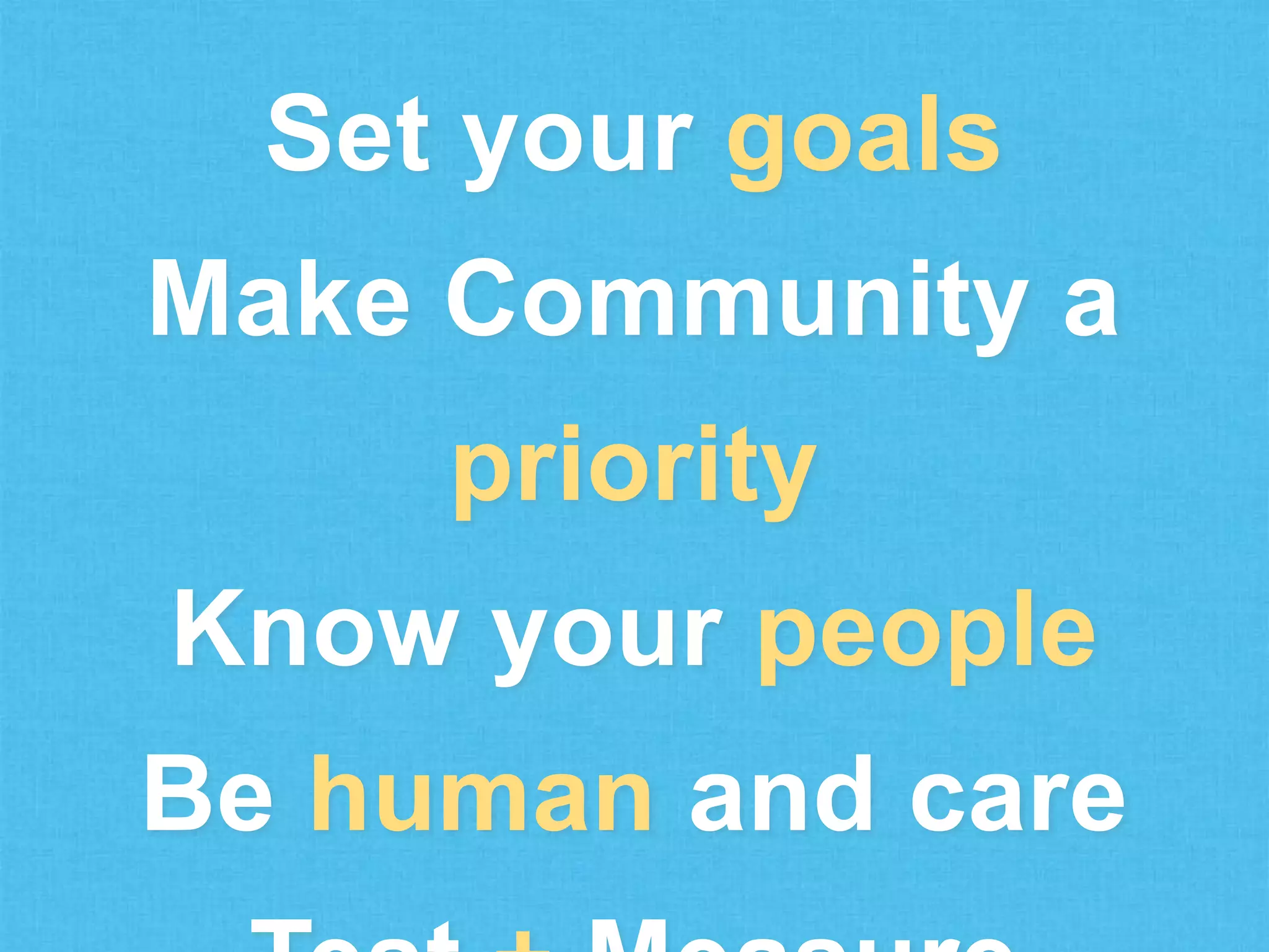 Set your goals
Make Community a
priority

Know your people
Be human and care

 