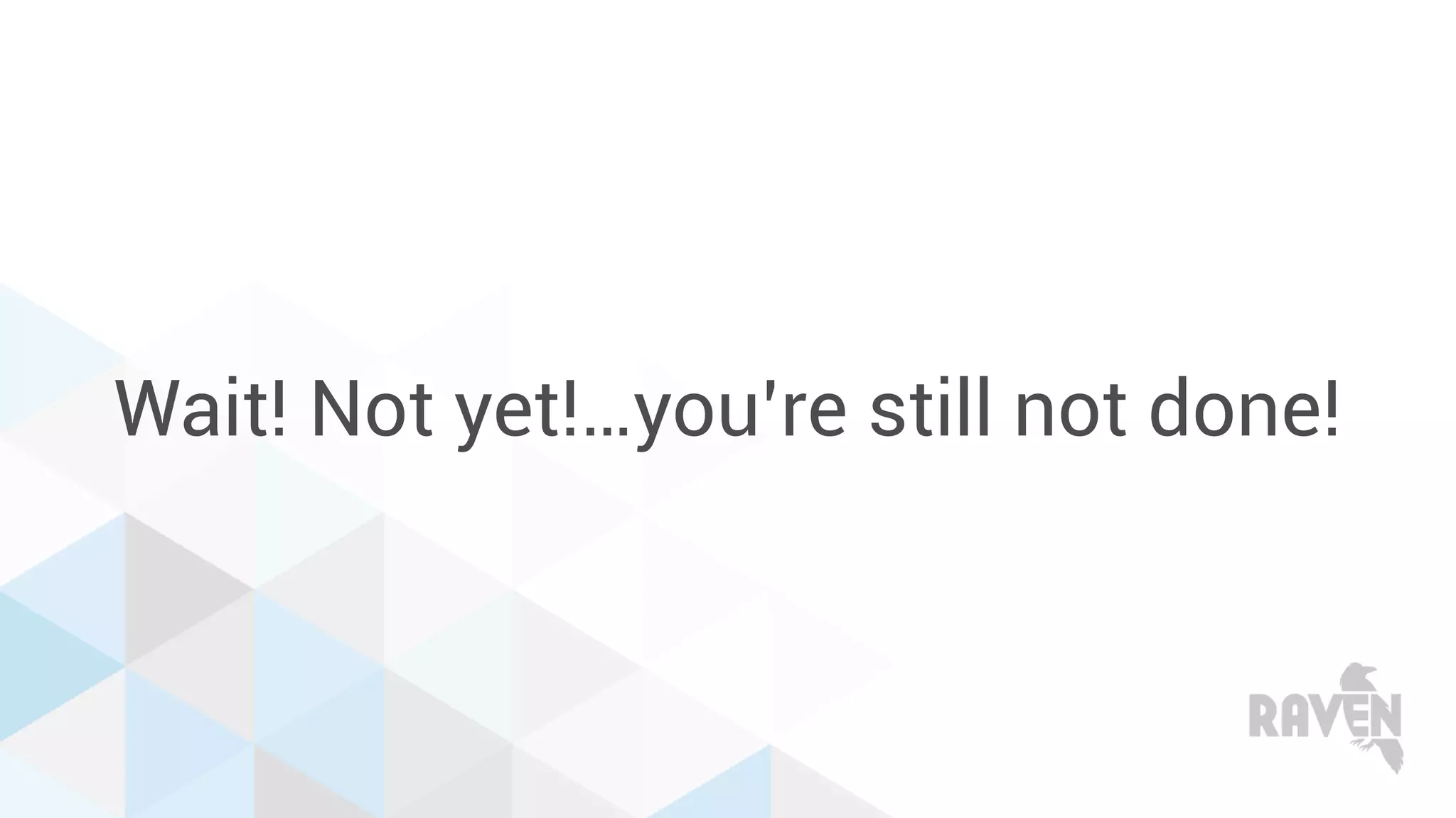 Wait! Not yet!…you’re still not done!
 