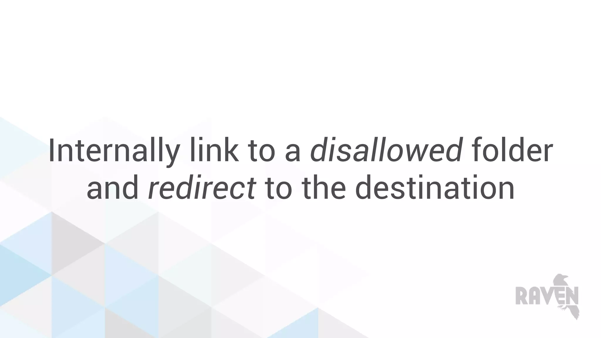 Internally link to a disallowed folder
and redirect to the destination
 