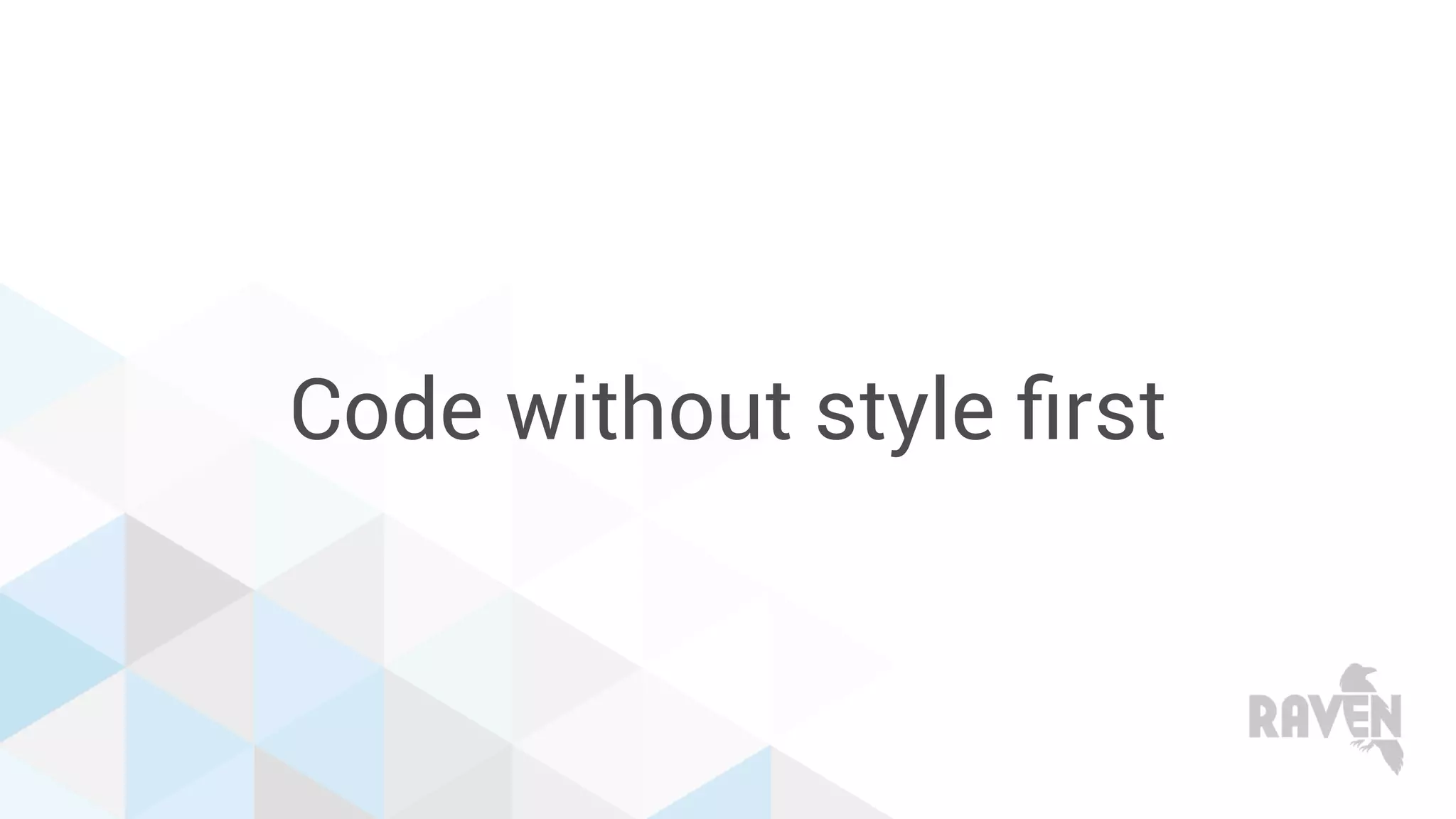 Code without style ﬁrst
 