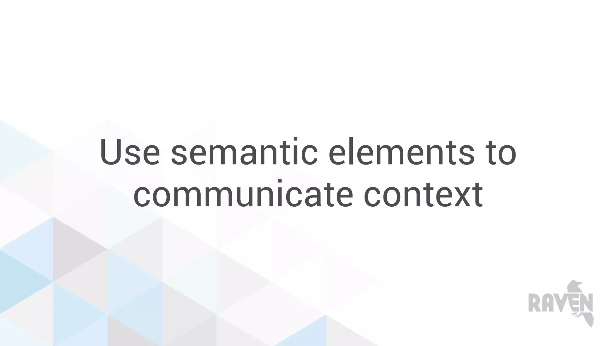 Use semantic elements to
communicate context
 