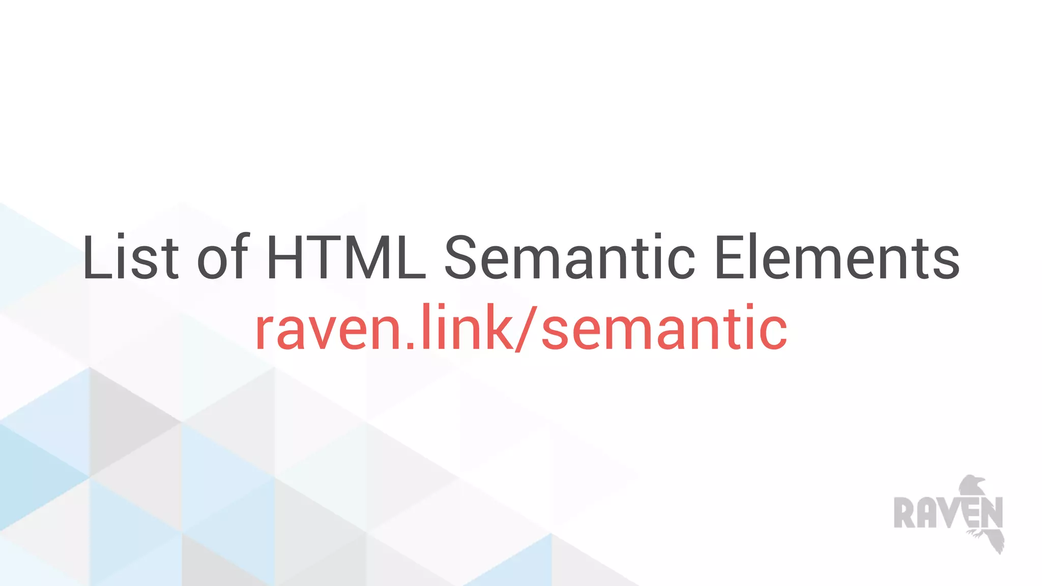 List of HTML Semantic Elements
raven.link/semantic
 