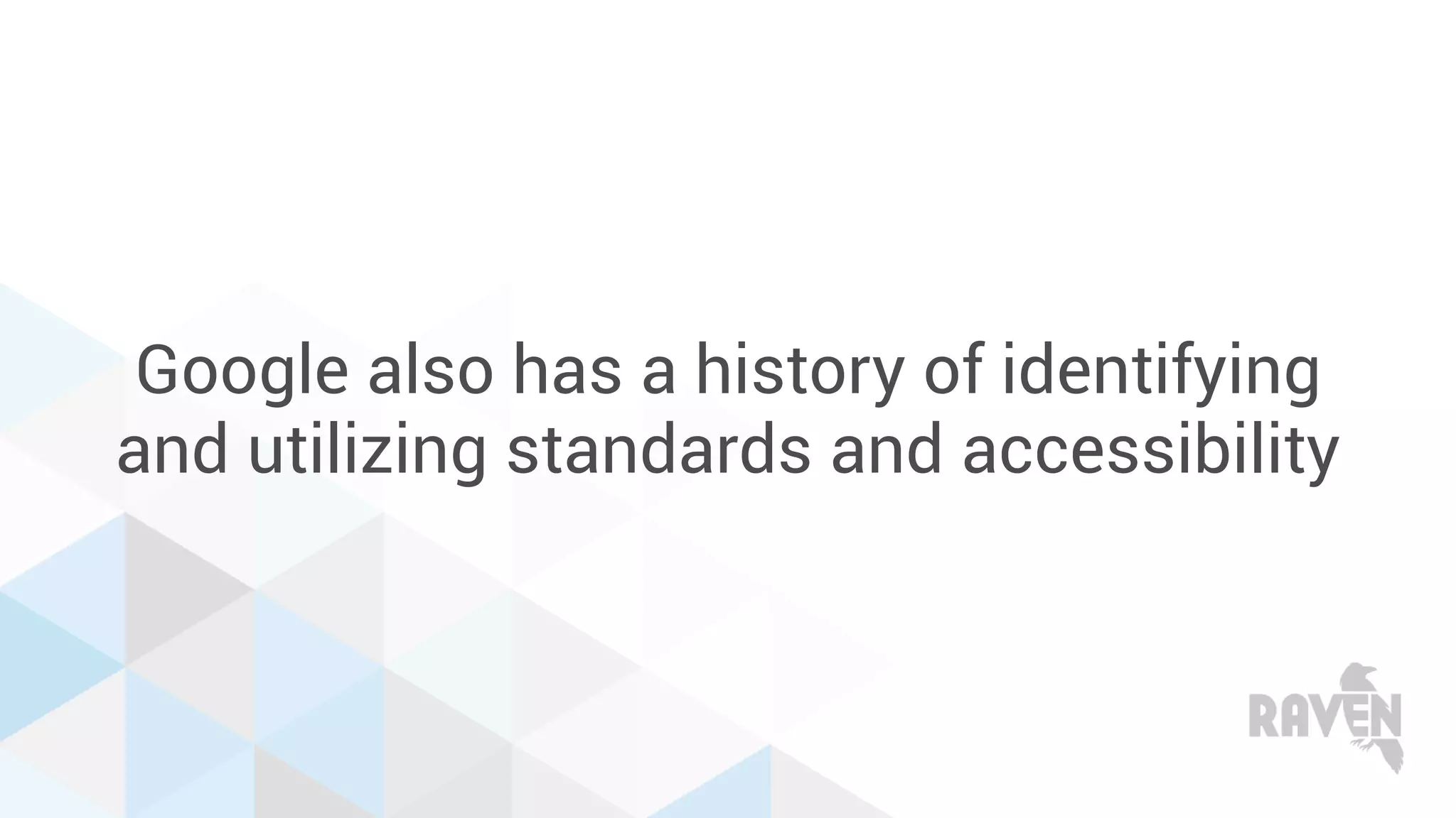 Google also has a history of identifying
and utilizing standards and accessibility
 