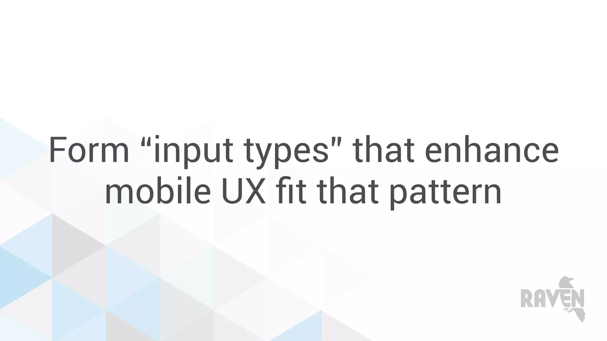 Form “input types” that enhance
mobile UX ﬁt that pattern
 