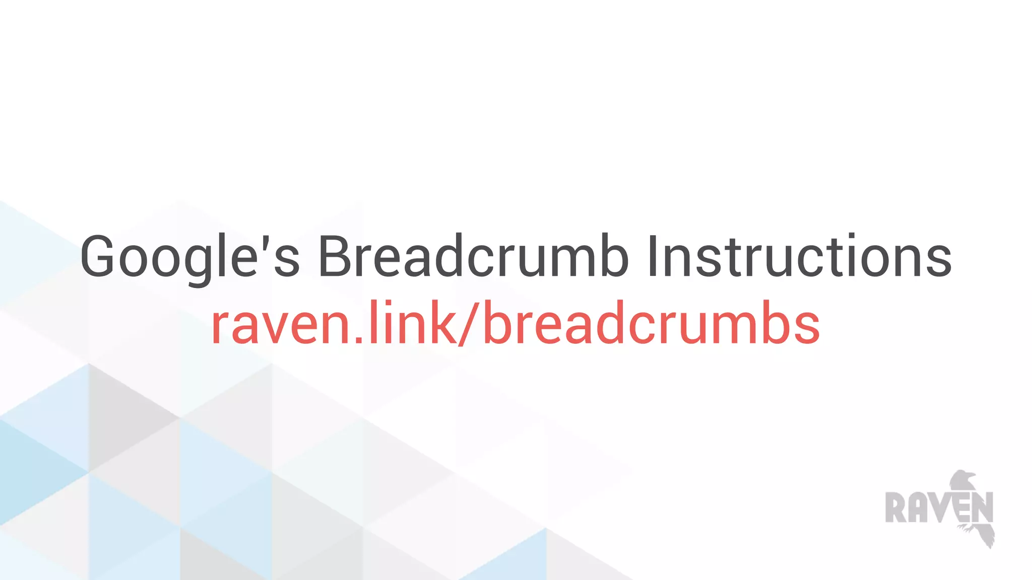 Google’s Breadcrumb Instructions
raven.link/breadcrumbs
 