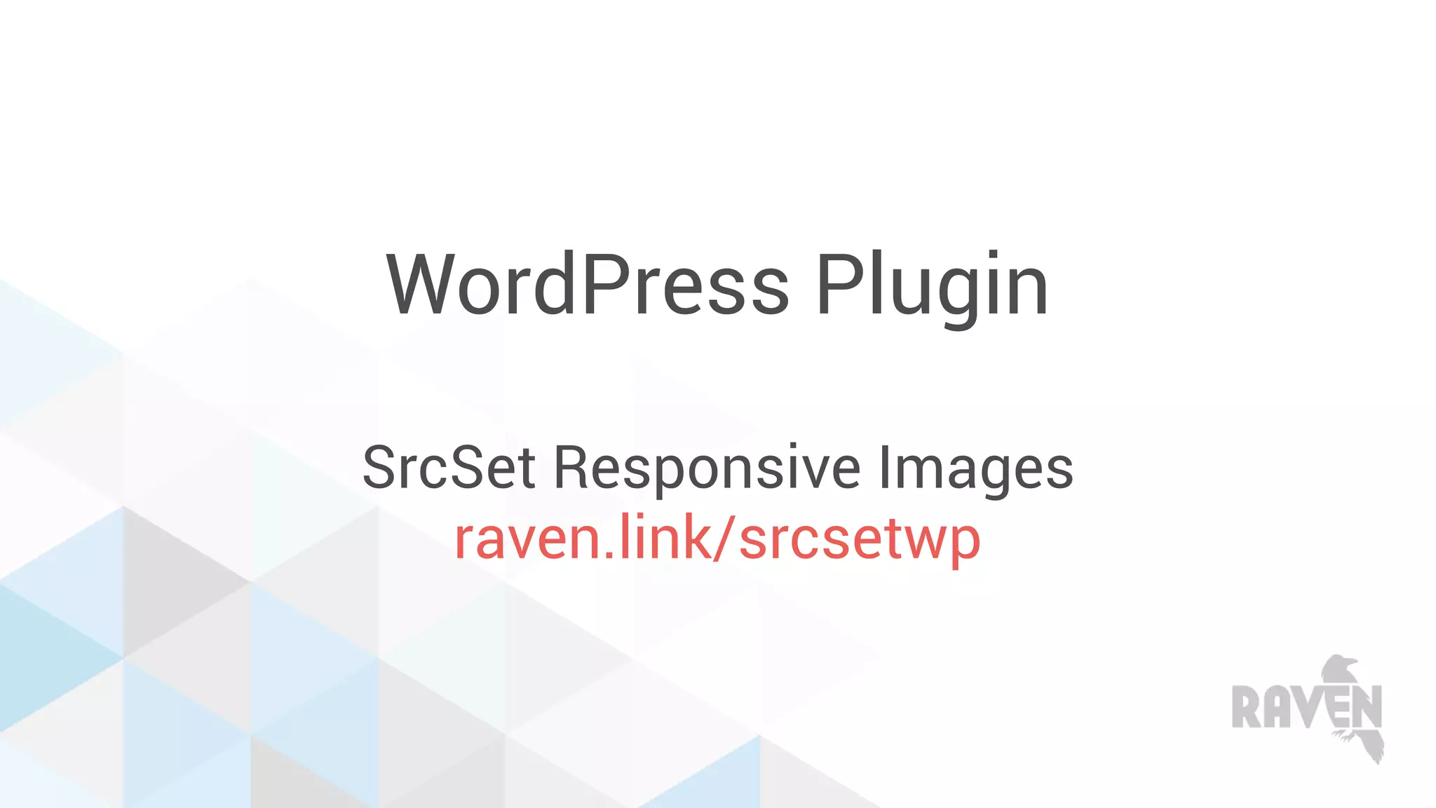 WordPress Plugin
SrcSet Responsive Images
raven.link/srcsetwp
 